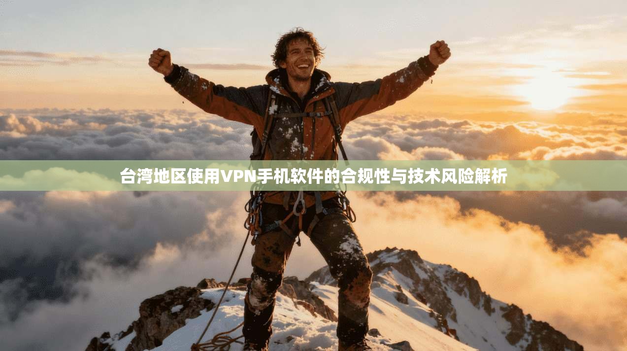 台湾地区使用VPN手机软件的合规性与技术风险解析