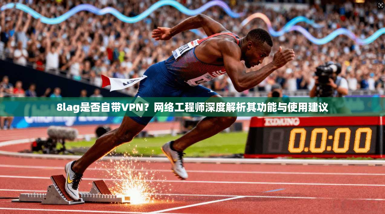 8lag是否自带VPN?网络工程师深度解析其功能与使用建议