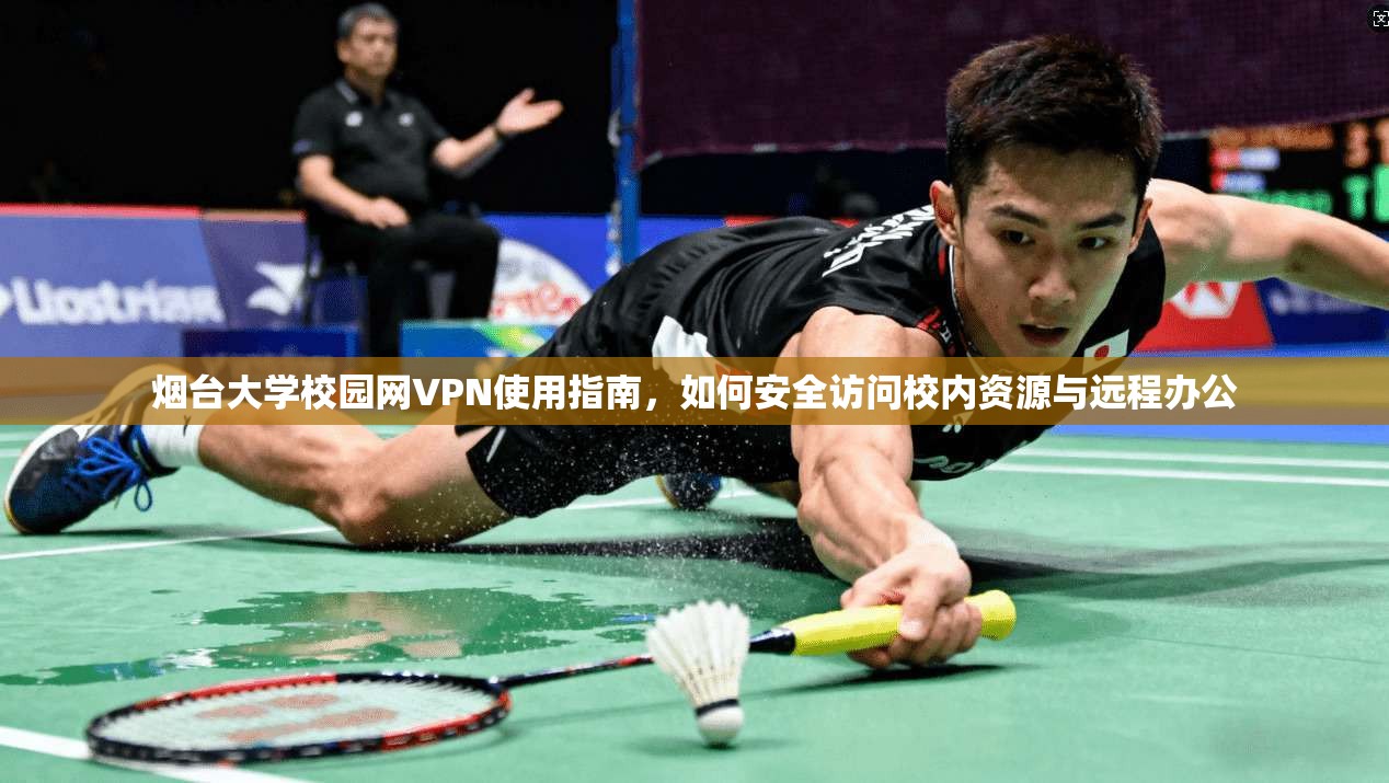 烟台大学校园网VPN使用指南，如何安全访问校内资源与远程办公