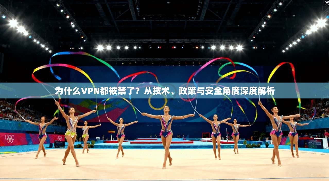 为什么VPN都被禁了?从技术、政策与安全角度深度解析