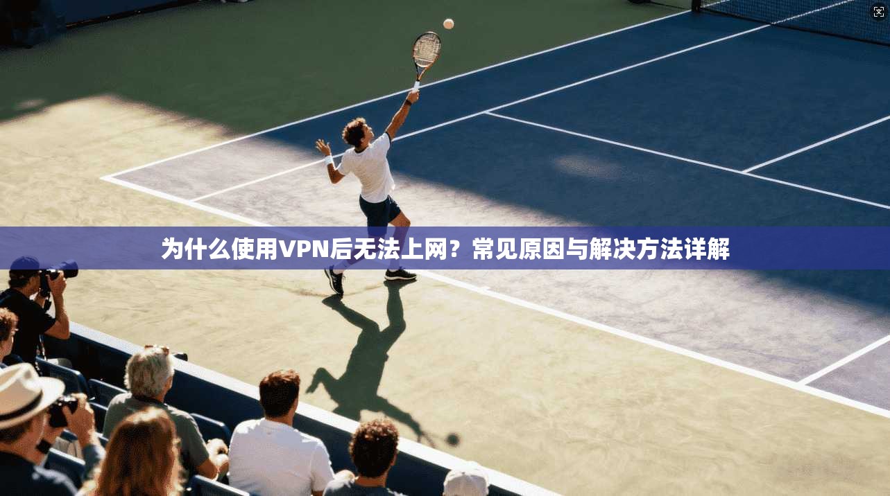 为什么使用VPN后无法上网？常见原因与解决方法详解