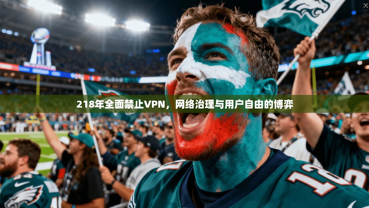 218年全面禁止VPN,网络治理与用户自由的博弈