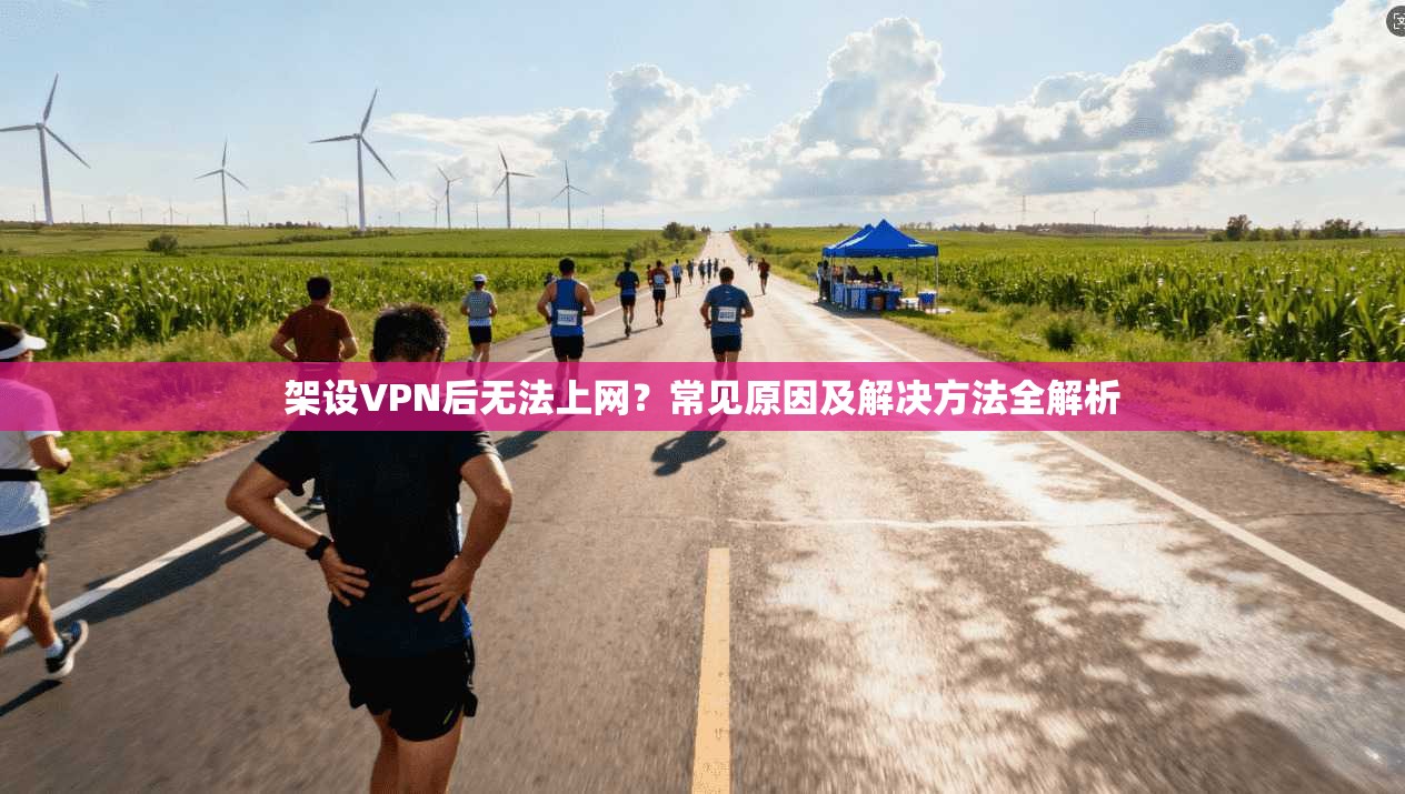 架设VPN后无法上网?常见原因及解决方法全解析
