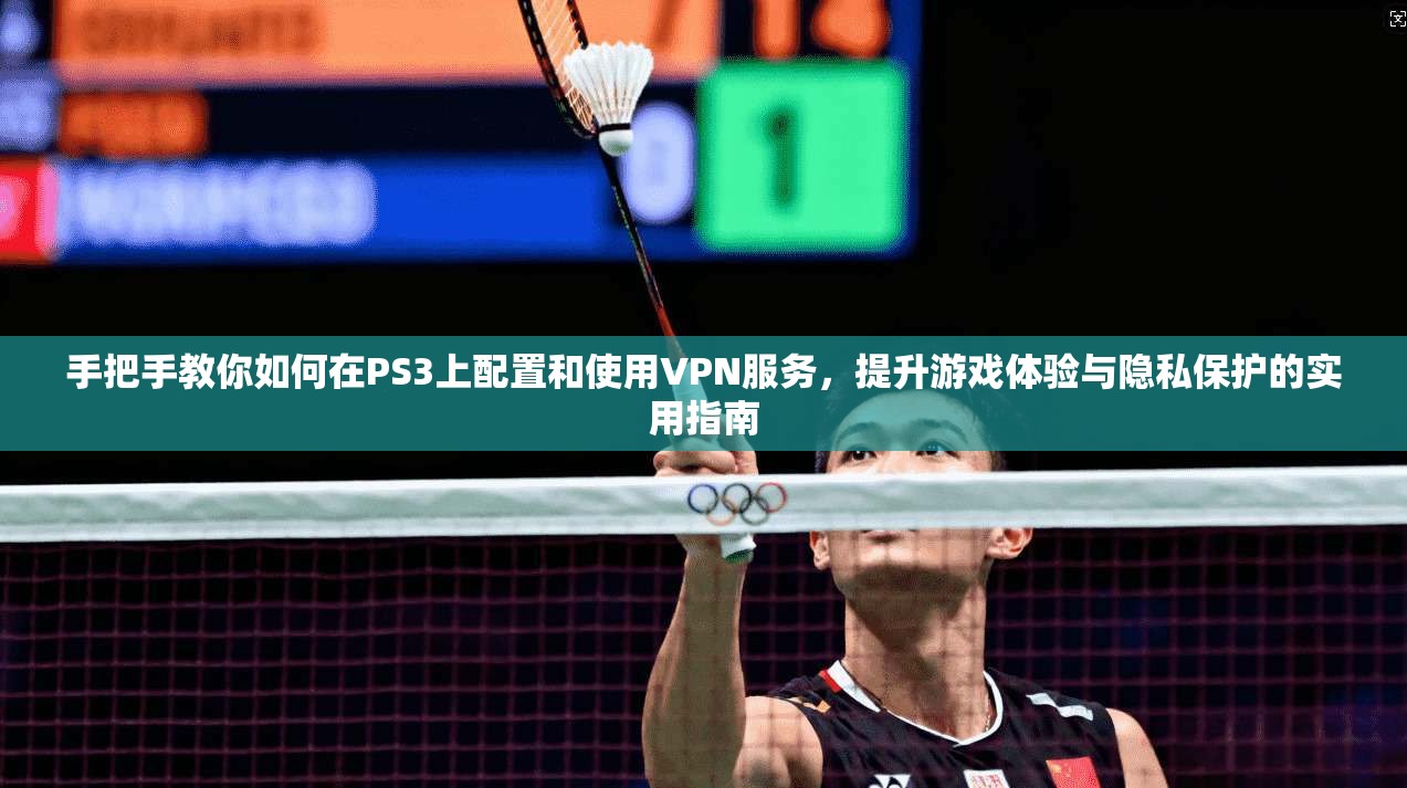 手把手教你如何在PS3上配置和使用VPN服务,提升游戏体验与隐私保护的实用指南
