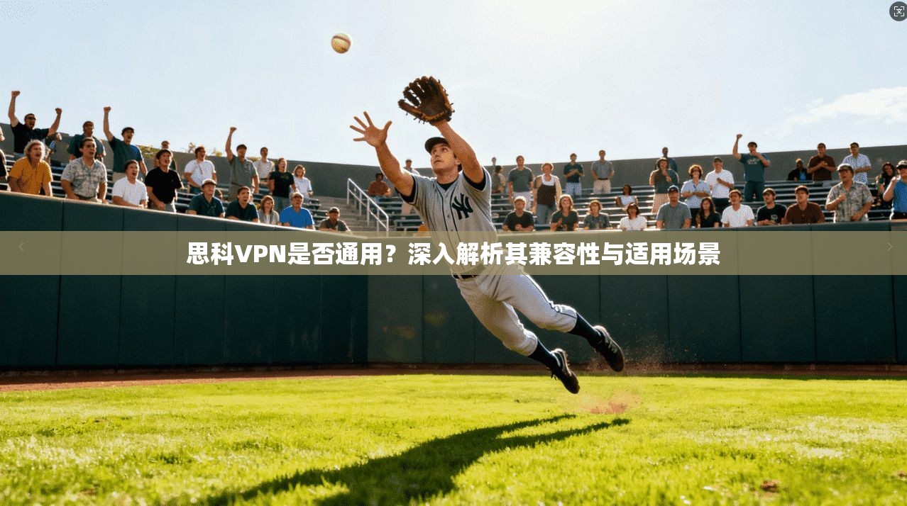 思科VPN是否通用？深入解析其兼容性与适用场景