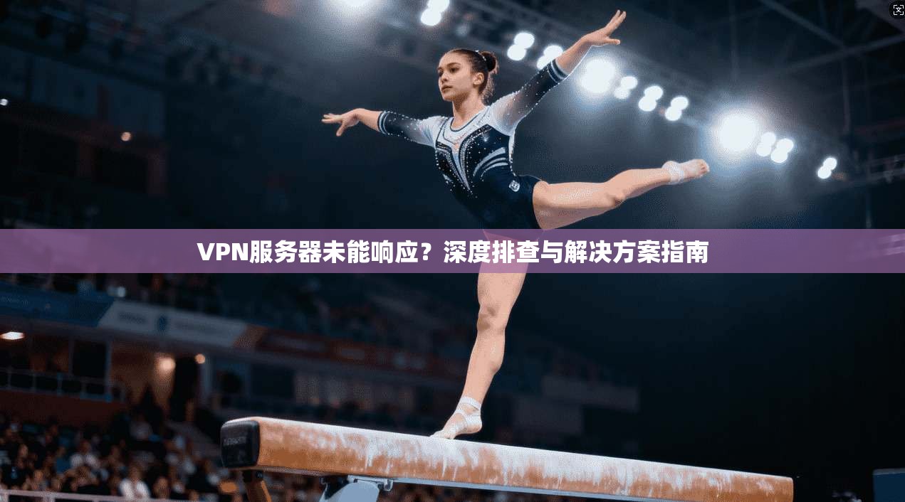 VPN服务器未能响应？深度排查与解决方案指南