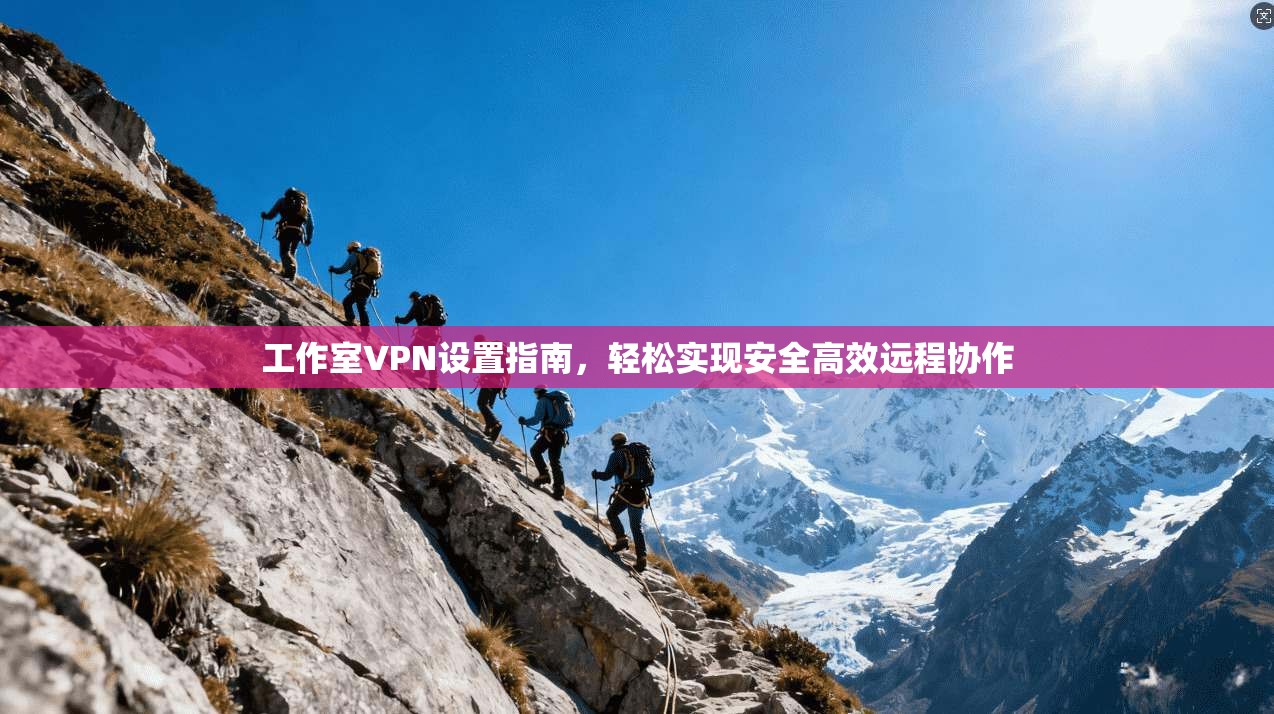 工作室VPN设置指南,轻松实现安全高效远程协作