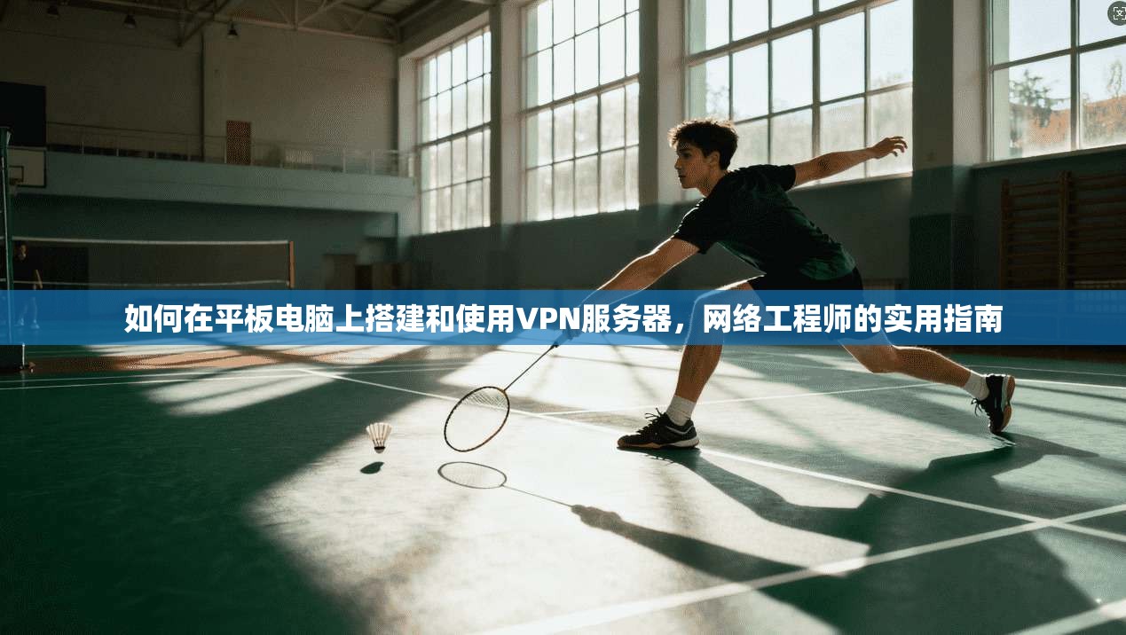 如何在平板电脑上搭建和使用VPN服务器，网络工程师的实用指南