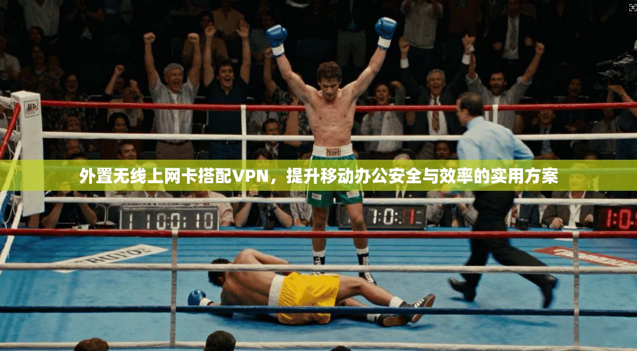 外置无线上网卡搭配VPN,提升移动办公安全与效率的实用方案
