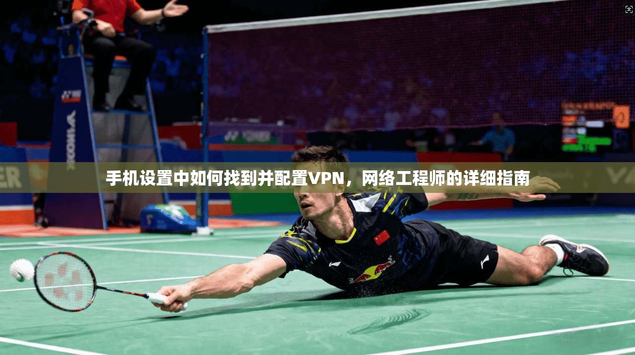 手机设置中如何找到并配置VPN,网络工程师的详细指南