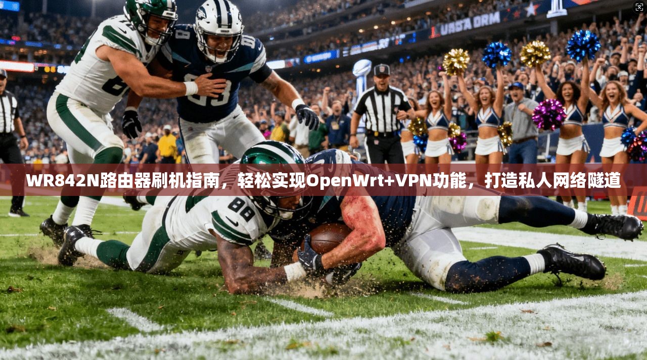 WR842N路由器刷机指南，轻松实现OpenWrt+VPN功能，打造私人网络隧道
