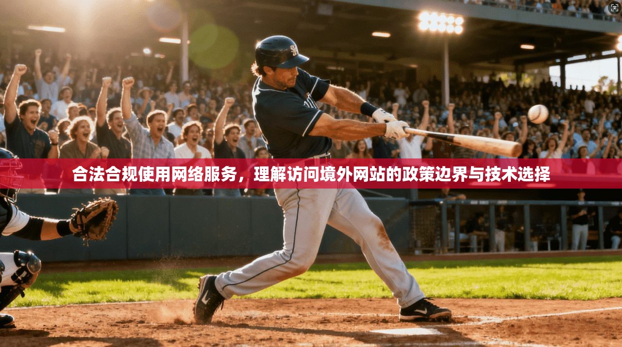 合法合规使用网络服务，理解访问境外网站的政策边界与技术选择