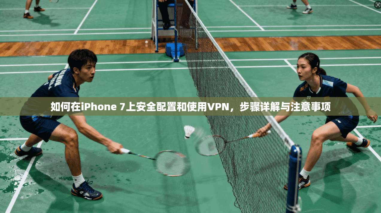 如何在iPhone 7上安全配置和使用VPN,步骤详解与注意事项