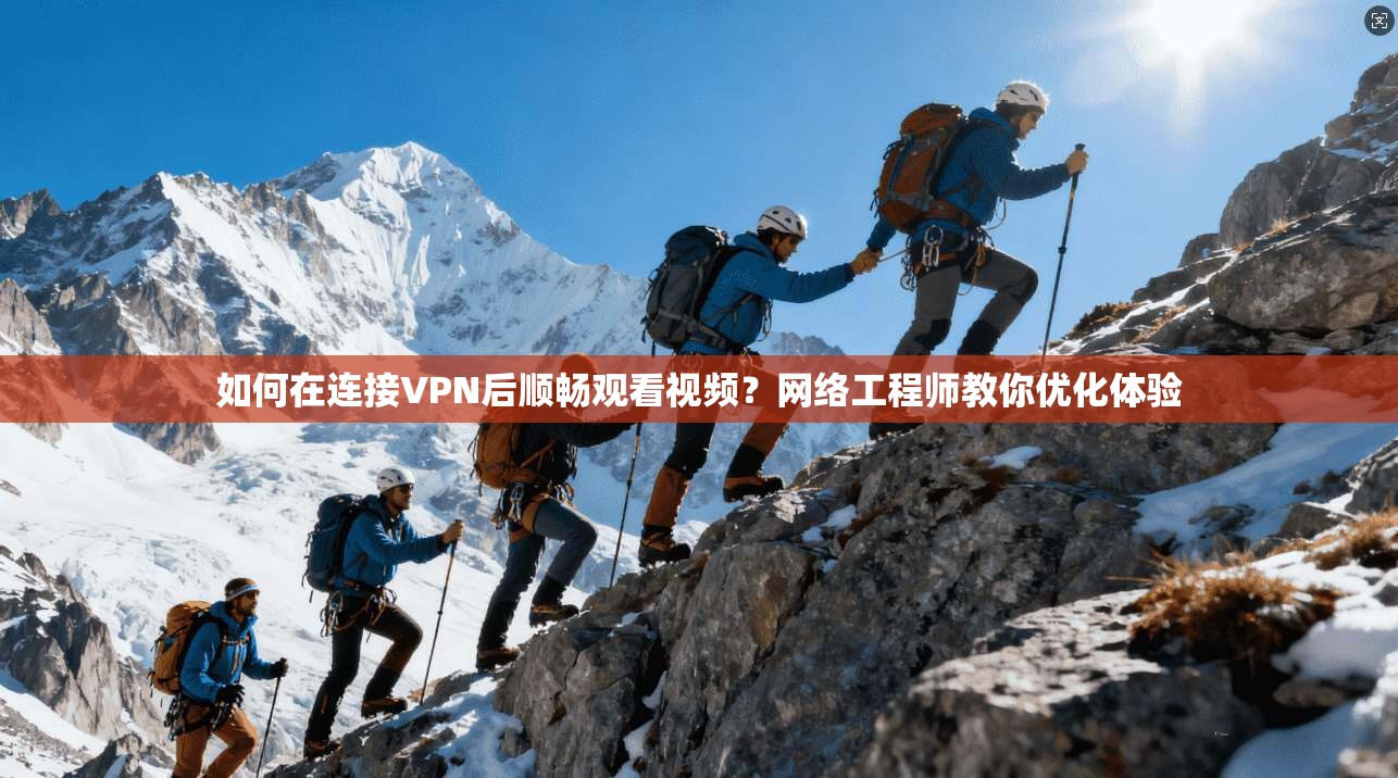 如何在连接VPN后顺畅观看视频?网络工程师教你优化体验