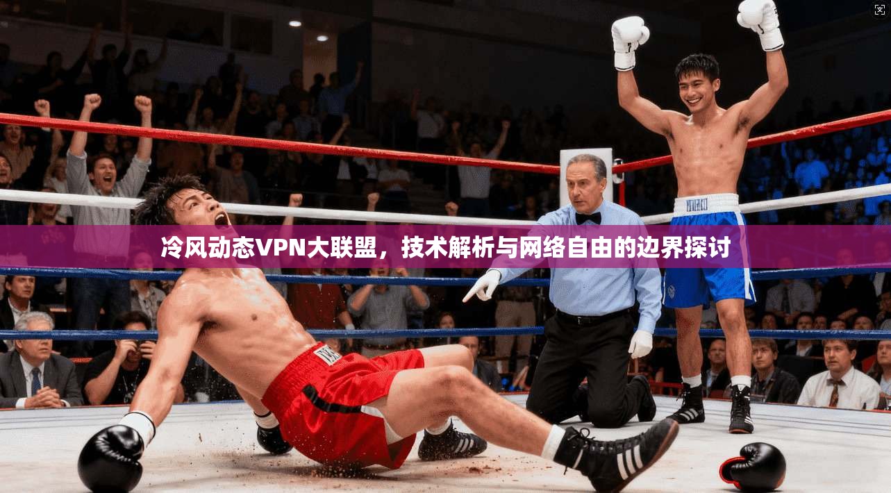 冷风动态VPN大联盟,技术解析与网络自由的边界探讨
