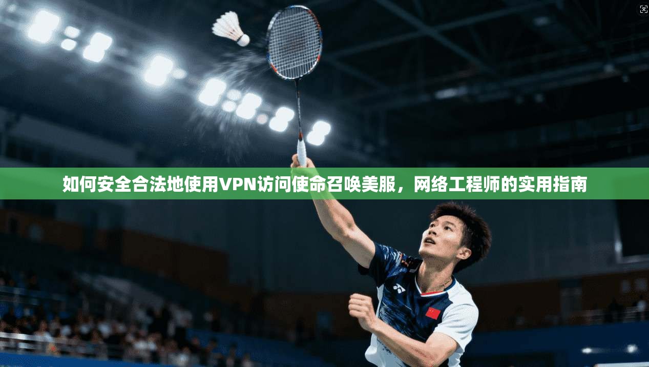 如何安全合法地使用VPN访问使命召唤美服,网络工程师的实用指南