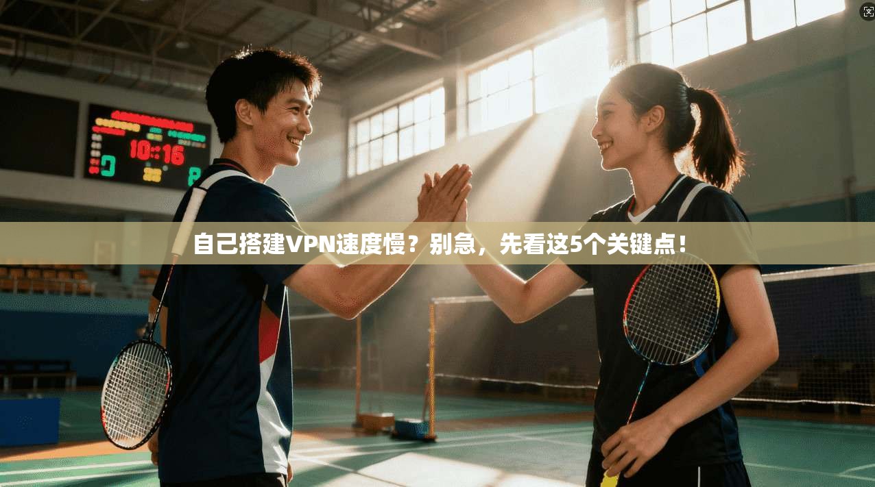 自己搭建VPN速度慢?别急,先看这5个关键点!