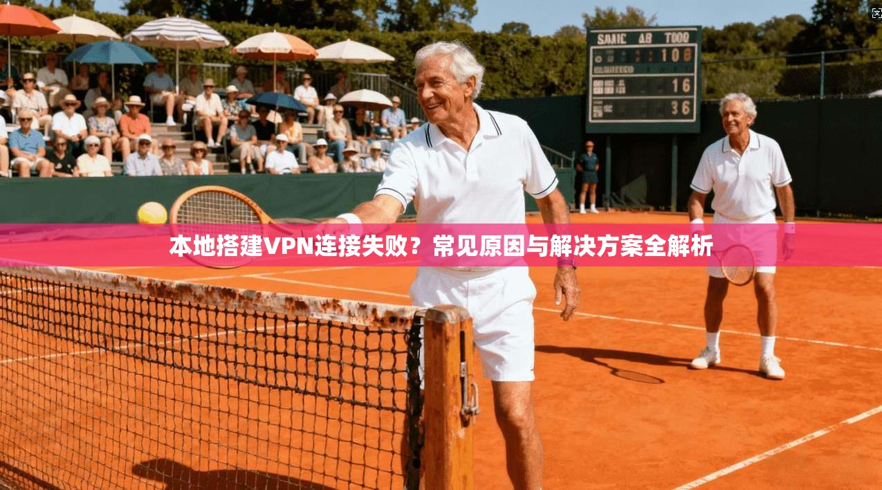 本地搭建VPN连接失败？常见原因与解决方案全解析