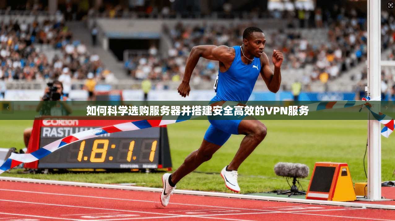 如何科学选购服务器并搭建安全高效的VPN服务