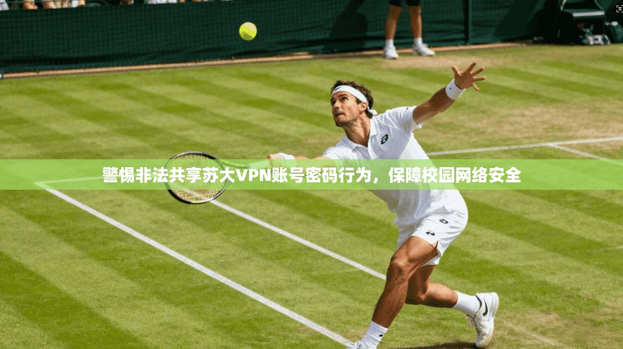 警惕非法共享苏大VPN账号密码行为，保障校园网络安全