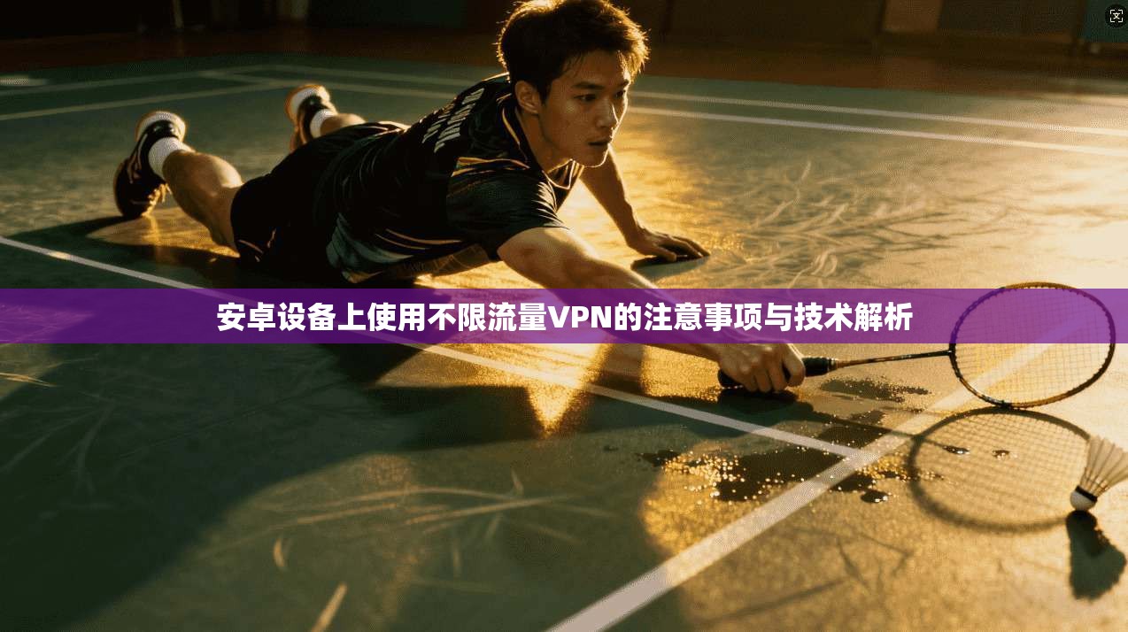 安卓设备上使用不限流量VPN的注意事项与技术解析