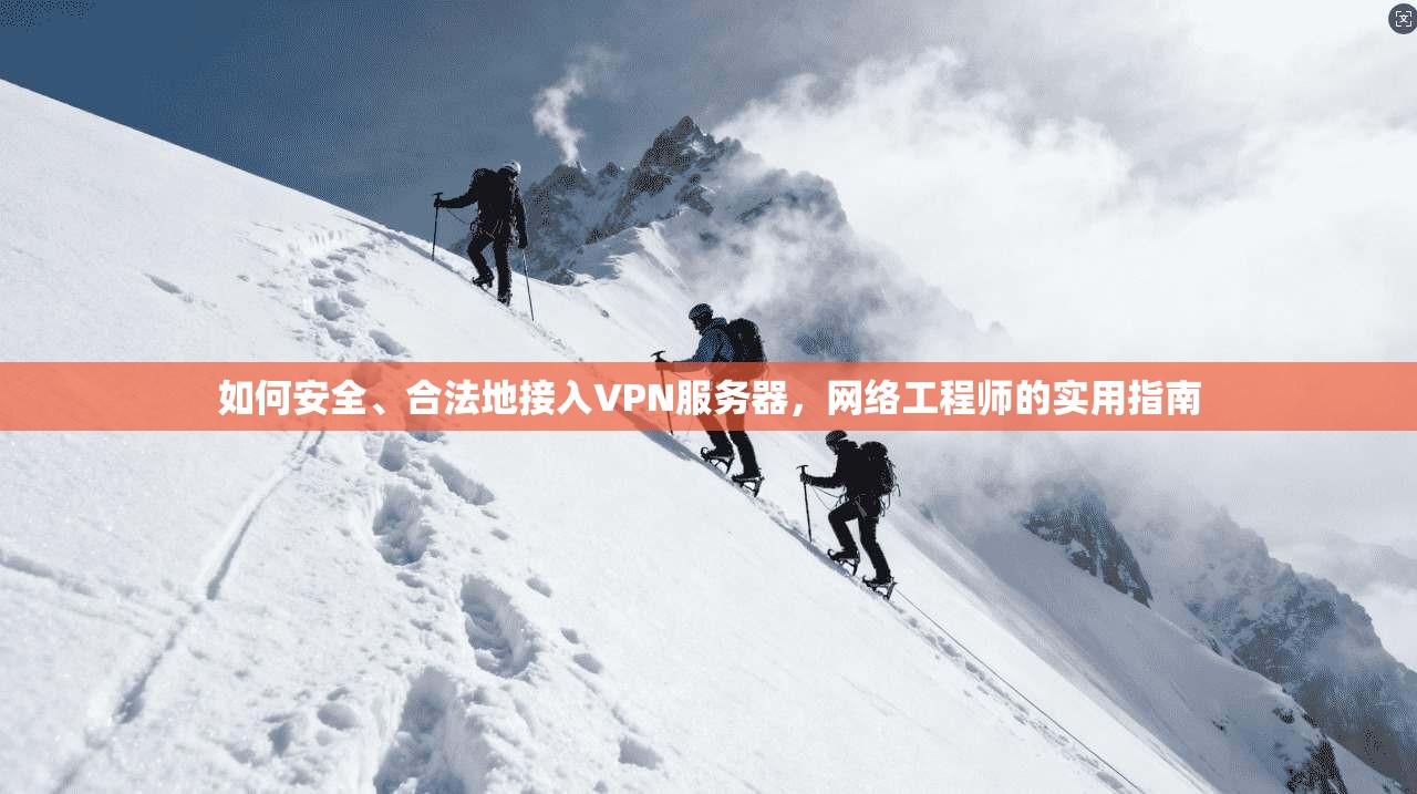 如何安全、合法地接入VPN服务器,网络工程师的实用指南