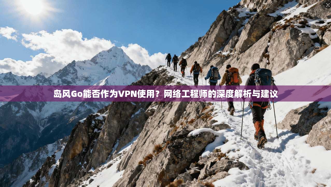岛风Go能否作为VPN使用？网络工程师的深度解析与建议