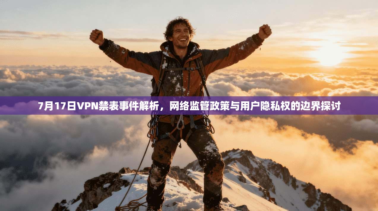 7月17日VPN禁表事件解析，网络监管政策与用户隐私权的边界探讨