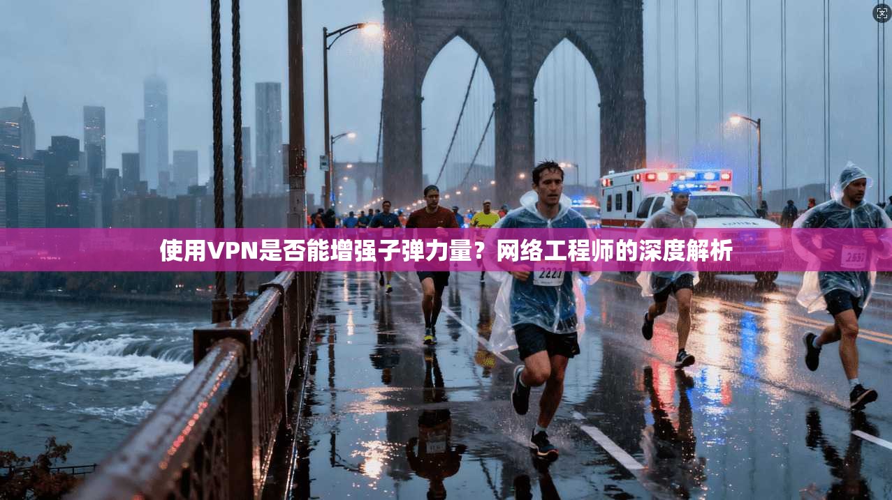 使用VPN是否能增强子弹力量?网络工程师的深度解析
