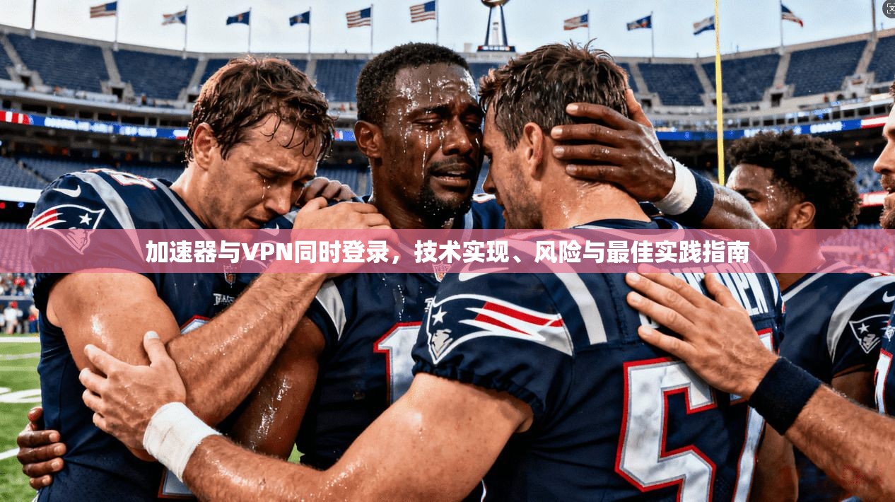 加速器与VPN同时登录，技术实现、风险与最佳实践指南