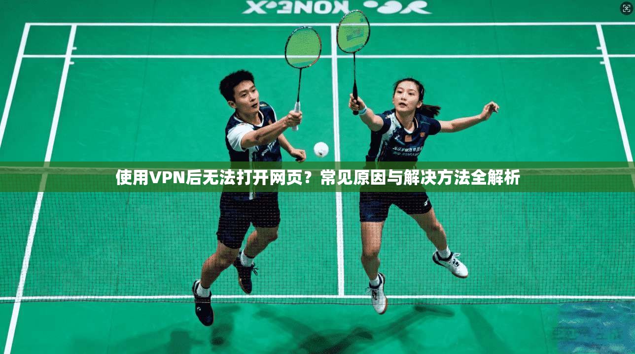 使用VPN后无法打开网页？常见原因与解决方法全解析