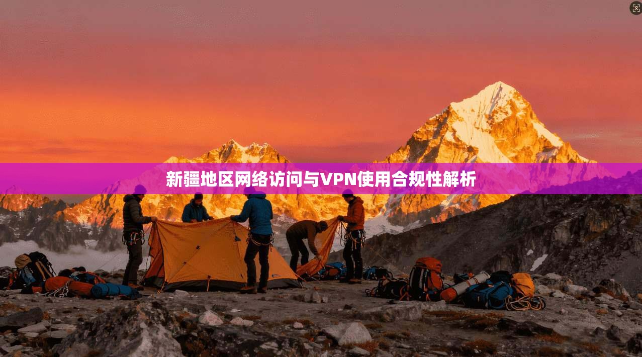 新疆地区网络访问与VPN使用合规性解析