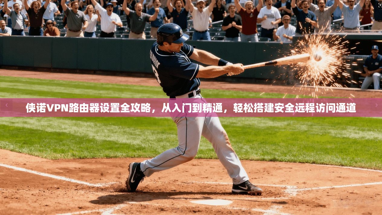 侠诺VPN路由器设置全攻略，从入门到精通，轻松搭建安全远程访问通道