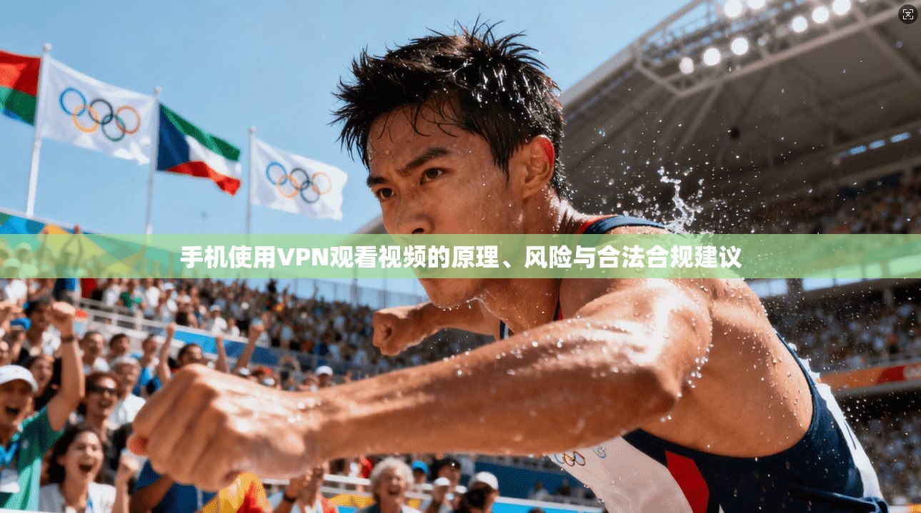 手机使用VPN观看视频的原理、风险与合法合规建议