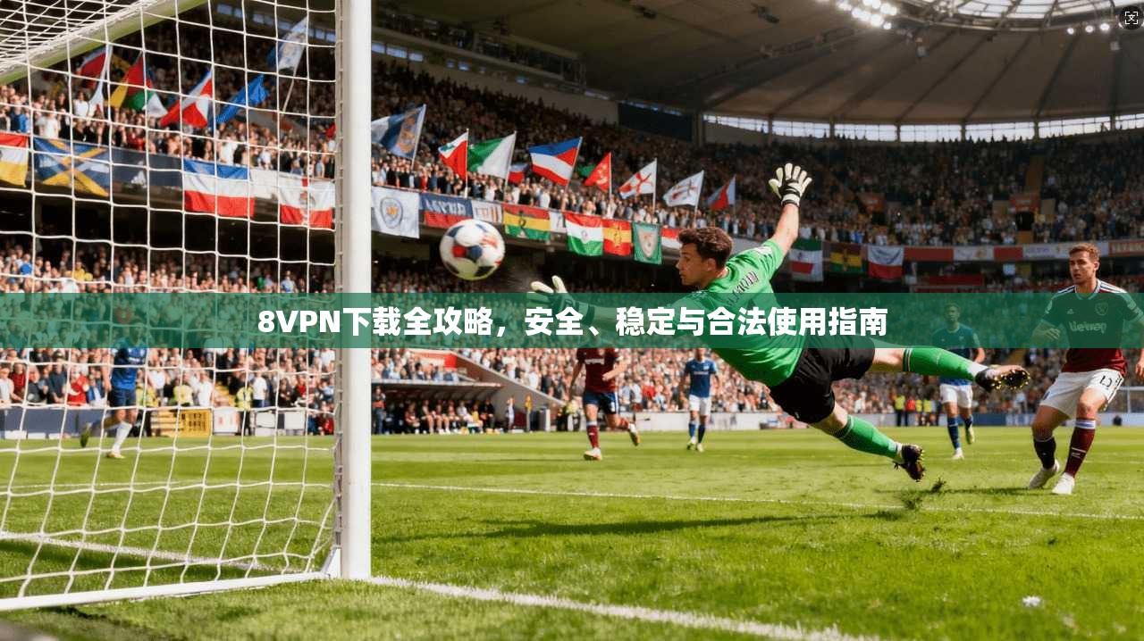 8VPN下载全攻略,安全、稳定与合法使用指南