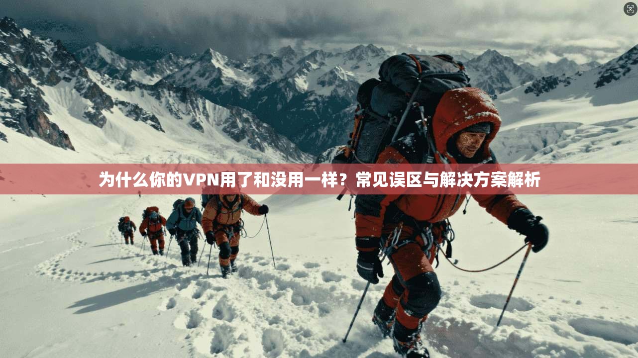 为什么你的VPN用了和没用一样?常见误区与解决方案解析