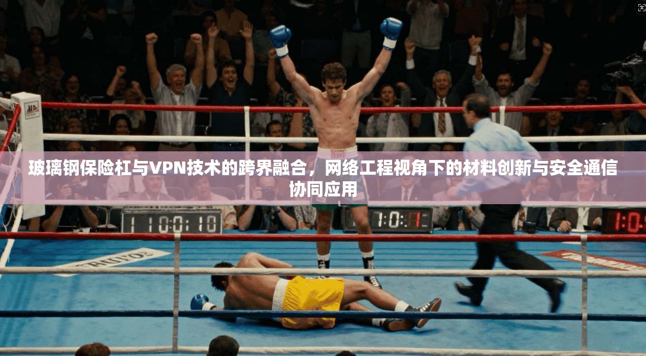 玻璃钢保险杠与VPN技术的跨界融合,网络工程视角下的材料创新与安全通信协同应用