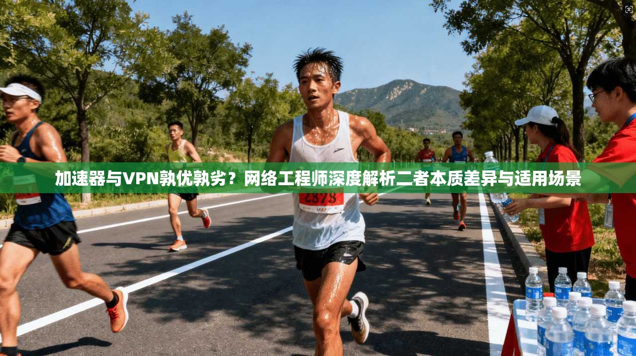 加速器与VPN孰优孰劣?网络工程师深度解析二者本质差异与适用场景