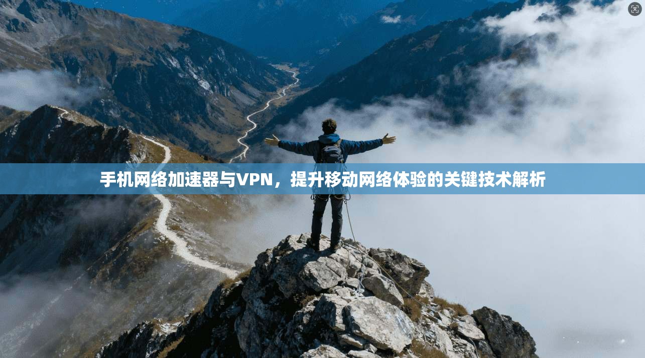 手机网络加速器与VPN，提升移动网络体验的关键技术解析