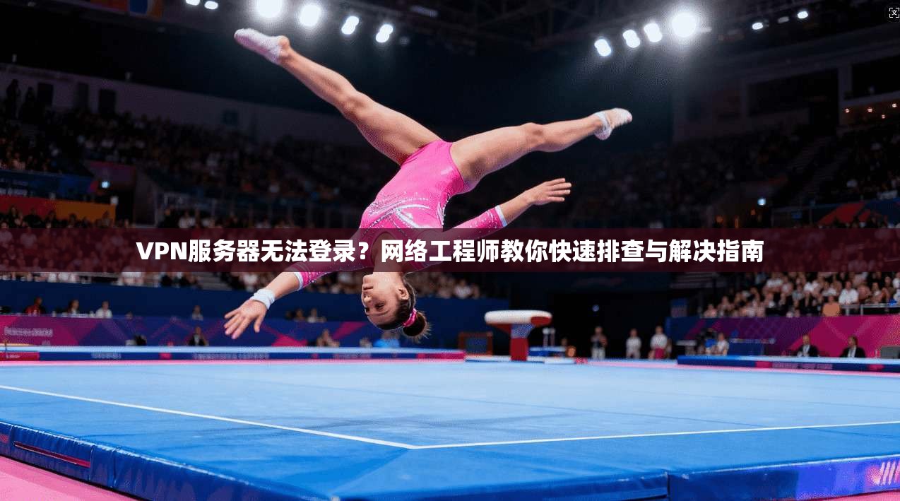 VPN服务器无法登录？网络工程师教你快速排查与解决指南