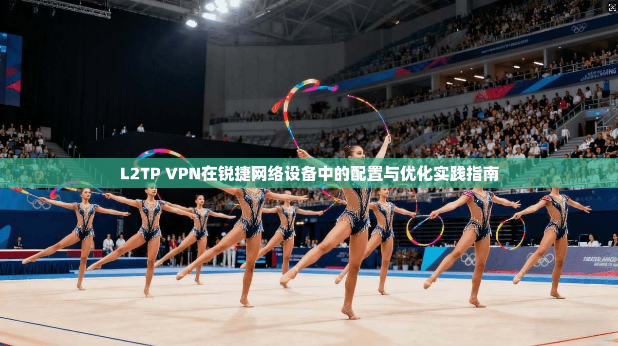 L2TP VPN在锐捷网络设备中的配置与优化实践指南
