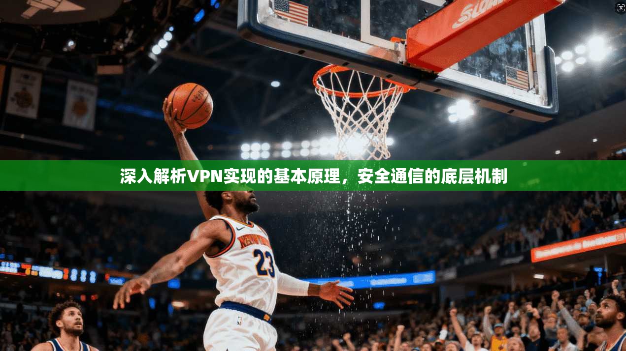 深入解析VPN实现的基本原理,安全通信的底层机制