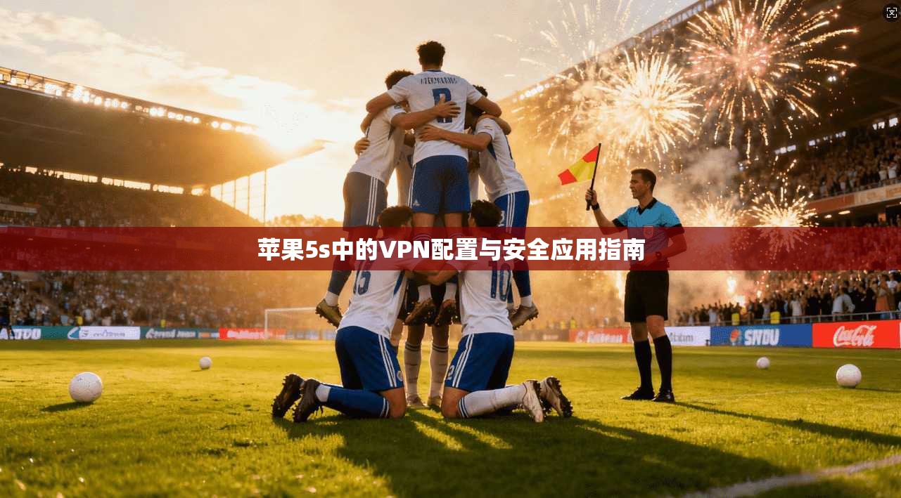 苹果5s中的VPN配置与安全应用指南