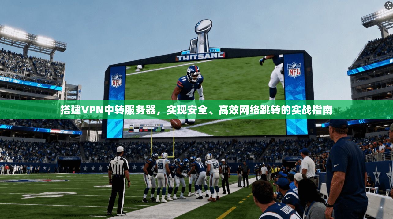 搭建VPN中转服务器，实现安全、高效网络跳转的实战指南