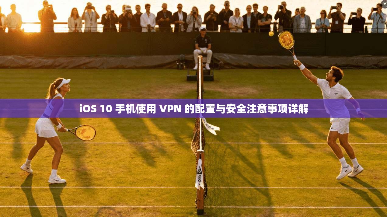 iOS 10 手机使用 VPN 的配置与安全注意事项详解