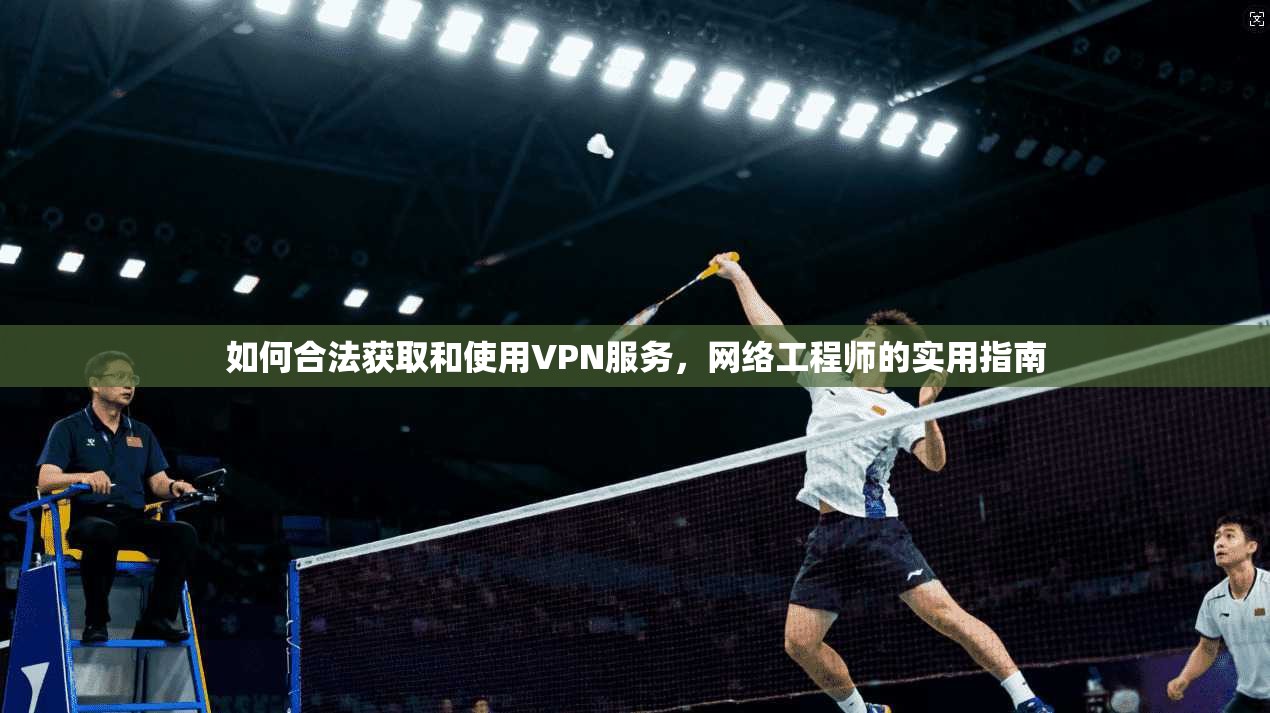如何合法获取和使用VPN服务,网络工程师的实用指南