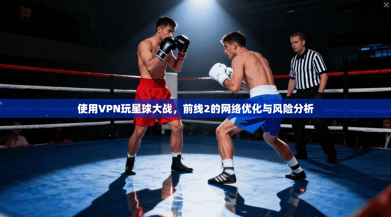 使用VPN玩星球大战，前线2的网络优化与风险分析
