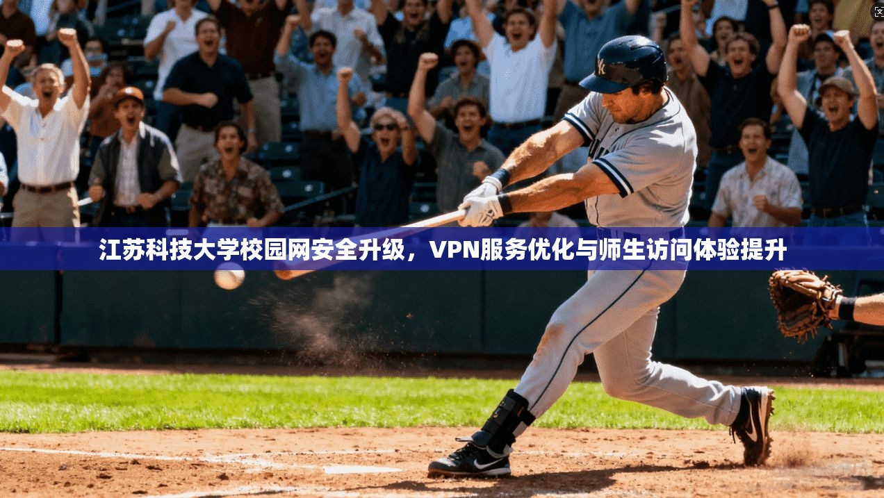 江苏科技大学校园网安全升级,VPN服务优化与师生访问体验提升