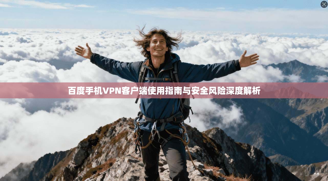 百度手机VPN客户端使用指南与安全风险深度解析