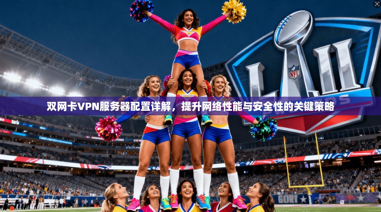 双网卡VPN服务器配置详解，提升网络性能与安全性的关键策略